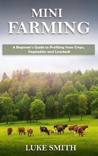 Enlarge image Cover: Mini Farming: A Beginner's Guide to Profiting from Crops, Vegetables and Livestock - Novelty Publishing LLC