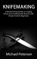 Cover: Knifemaking: A Bladesmithing Guide on Forging Knives and Crafting Knife Sheaths with Simple Tools for Beginners - Novelty Publishing LLC