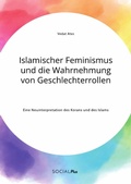 Cover: Islamischer Feminismus und die Wahrnehmung von Geschlechterrollen. Eine Neuinterpretation des Korans und des Islams - Social Plus