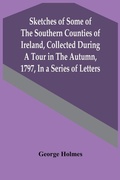 Cover: Sketches Of Some Of The Southern Counties Of Ireland, Collected During A Tour In The Autumn, 1797, In A Series Of Letters - ALPHA EDITION