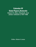 Cover: Calendar Of State Papers, Domestic. Edward Vi, Mary, Elizabeth, And James I (Volume I) 1547-1580 - ALPHA EDITION