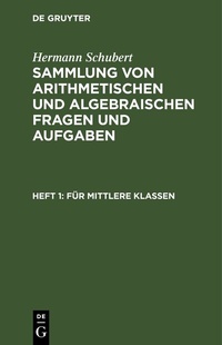 Abbildung von: Hermann Schubert: Sammlung von arithmetischen und algebraischen Fragen und Aufgaben / Für mittlere Klassen - De Gruyter