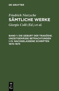 Cover: Friedrich Nietzsche: S&auml;mtliche Werke / Die Geburt der Trag&ouml;die. Unzeitgem&auml;&szlig;e Betrachtungen I-IV. Nachgelassene Schriften 1870-1873 - De Gruyter