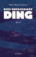 Cover: Dies unfassbare Ding - Septime Verlag