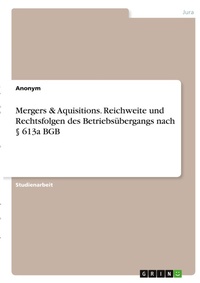 Abbildung von: Mergers & Aquisitions. Reichweite und Rechtsfolgen des Betriebsuebergangs nach ? 613a BGB - GRIN Verlag
