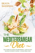 Bild: The Mediterranean Diet: The Complete Guide for Beginners - Quick & Easy Recipes for Busy People + 4 Week Meal Plan - Beata Sherman