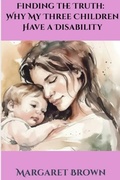 Cover: Finding the Truth:  Why My Three Children Have a Disability - The Brown Compound