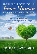 Cover: How To Love Your Inner Human In A World Of Anxiety: Self Help Solutions To Not Feeling Good Enough - John Crawford