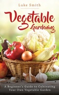 Cover: Vegetable Gardening: A Beginner's Guide to Cultivating Your Own Vegetable Garden - Elite Novelty Print LLC