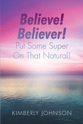 Cover: Believe! Believer! Put Some Super On That Natural! - Christian Faith Publishing, Inc.