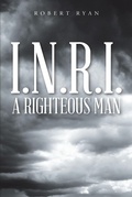 Cover: I.N.R.I. - A Righteous Man - Christian Faith Publishing, Inc.