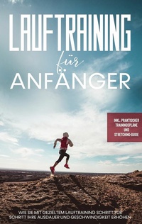 Abbildung von: Lauftraining für Anfänger: Wie Sie mit gezieltem Lauftraining Schritt für Schritt Ihre Ausdauer und Geschwindigkeit erhöhen - inkl. praktischer Trainingspläne und Stretching-Guide - Books on Demand