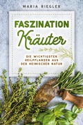 Cover: Faszination Kr&auml;uter - Die wichtigsten Heilpflanzen aus der heimischen Natur - BookRix