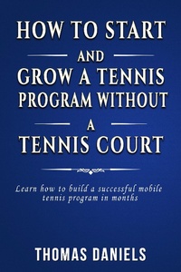 Enlarge image Cover: How To Start and Grow Tennis Program Without a Tennis Court - Thomas Daniels