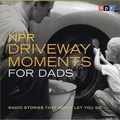 Cover: NPR Driveway Moments for Dads Lib/E - HighBridge Audio