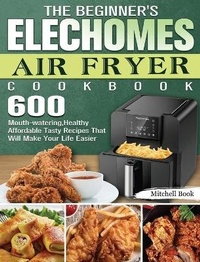 Abbildung von: The Beginner's Elechomes Air Fryer Cookbook - Mitchell Book