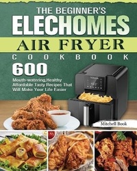Abbildung von: The Beginner's Elechomes Air Fryer Cookbook - Mitchell Book