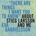 Cover: There Are Things I Want You to Know about Stieg Larsson and Me Lib/E - Tantor Audio