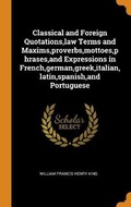Cover: Classical and Foreign Quotations, law Terms and Maxims, proverbs, mottoes, phrases, and Expressions in French, german, greek, italian, latin, spanish, and Portuguese - Franklin Classics Trade Press