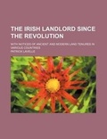 Cover: The Irish Landlord Since the Revolution; With Notices of Ancient and Modern Land Tenures in Various Countries - General Books