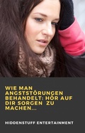 Cover: Wie man Angstst&ouml;rungen behandelt: H&ouml;r auf dir Sorgen  zu machen... - Babelcube Inc.