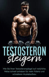 Abbildung von: Testosteron steigern: Wie Sie Ihren Testosteronspiegel auf natürliche Weise schnell anheben für mehr Potenz und schnelleren Muskelaufbau - BoD - Books on Demand