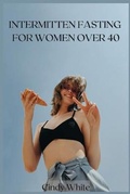 Cover: Intermitten Fasting for Women Over 40 - Cindy White