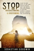Cover: Stop Procrastinating & Overthinking: Learn The Mind Hacks To Cure Your Procrastination Habit And Improve Your Perseverance To Overcome Laziness. Eliminate Negative Thoughts And Stop Worrying - Sebastian Goodwin