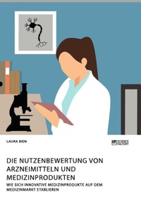 Abbildung von: Die Nutzenbewertung von Arzneimitteln und Medizinprodukten. Wie sich innovative Medizinprodukte auf dem Medizinmarkt etablieren - Science Factory