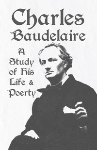 Abbildung von: Charles Baudelaire - A Study of His Life and Poetry - Read Books Ltd.