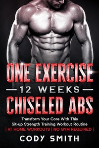 Enlarge image Cover: One Exercise, 12 Weeks, Chiseled Abs: Transform Your Core With This Sit-up Strength Training Workout Routine | at Home Workouts | No Gym Required | - Cody Smith