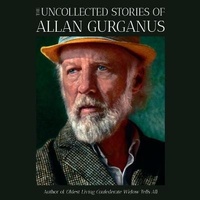Enlarge image Cover: The Uncollected Stories of Allan Gurganus - HighBridge Audio