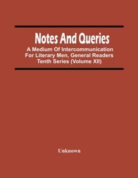 Abbildung von: Notes And Queries; A Medium Of Intercommunication For Literary Men, General Readers Tenth Series (Volume Xii) - ALPHA EDITION