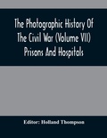 Cover: The Photographic History Of The Civil War (Volume VII) Prisons And Hospitals - ALPHA EDITION