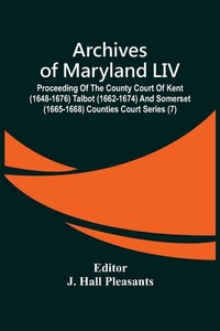 Abbildung von: Archives Of Maryland LIV; Proceeding Of The County Court Of Kent (1648-1676) Talbot (1662-1674) And Somerset (1665-1668) Counties Court Series (7) - ALPHA EDITION