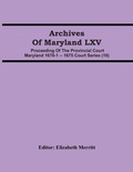 Cover: Archives Of Maryland LXV; Proceeding Of The Provincial Court Maryland 1670-1 -- 1675 Court Series (10) - ALPHA EDITION
