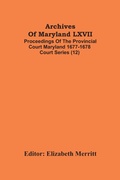 Cover: Archives Of Maryland LXVII; Proceedings Of The Provincial Court Maryland 1677-1678 Court Series (12) - ALPHA EDITION