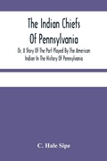 Cover: The Indian Chiefs Of Pennsylvania, Or, A Story Of The Part Played By The American Indian In The History Of Pennsylvania - ALPHA EDITION