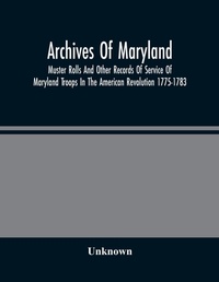 Abbildung von: Archives Of Maryland; Muster Rolls And Other Records Of Service Of Maryland Troops In The American Revolution 1775-1783 - ALPHA EDITION