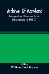 Abbildung von: Archives Of Maryland; Correspondence Of Governor Horatio Sharpe (Volume III) 1761-1771 - ALPHA EDITION