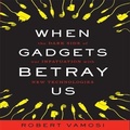 Cover: When Gadgets Betray Us Lib/E - Gildan Media Corporation