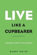 Cover: Live Like A Cupbearer, Leadership Lessons From Nehemiah - Bookbaby