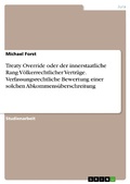 Cover: Treaty Override oder der innerstaatliche Rang V&ouml;lkerrechtlicher Vertr&auml;ge. Verfassungsrechtliche Bewertung einer solchen Abkommens&uuml;berschreitung - GRIN Verlag