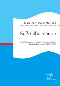 Abbildung von: Suesse Rheinlande. Entwicklung und Innovation in der rheinischen Schokoladenindustrie (1900 - 1970) - Diplomica Verlag