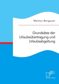 Abbildung von: Grundsaetze der Urlaubsuebertragung und Urlaubsabgeltung - Diplomica Verlag