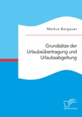 Cover: Grunds&auml;tze der Urlaubs&uuml;bertragung und Urlaubsabgeltung - Diplomica Verlag