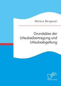 Abbildung von: Grundsätze der Urlaubsübertragung und Urlaubsabgeltung - Diplomica Verlag