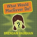 Cover: What Would Macgyver Do? - Tantor Audio
