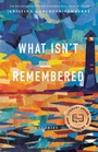 Cover: What Isn't Remembered - University of Nebraska Press