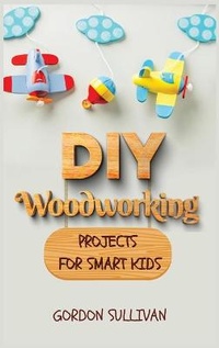 Enlarge image Cover: DIY Woodworking Projects for Smart Kids - Gordon Sullivan